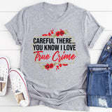 Careful There You Know I Love True Crime T-Shirt
