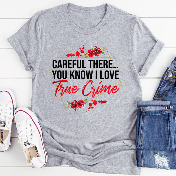 Careful There You Know I Love True Crime T-Shirt
