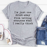 One Drink Away From Telling Everyone What I Really Think T-Shirt
