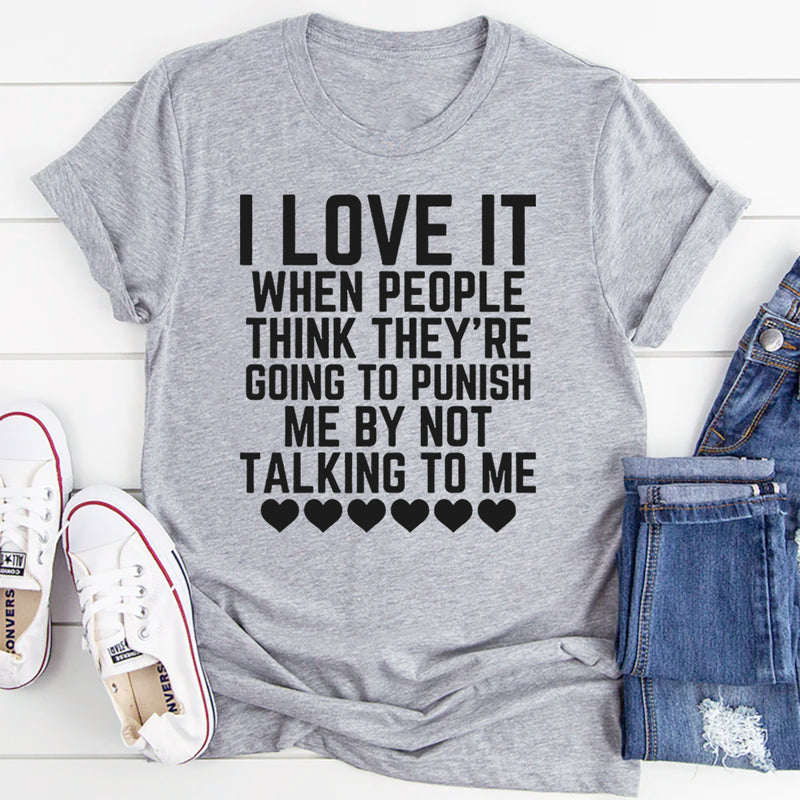 I Love It When People Think They Are Going to Punish Me by Not Talking to Me T-Shirt