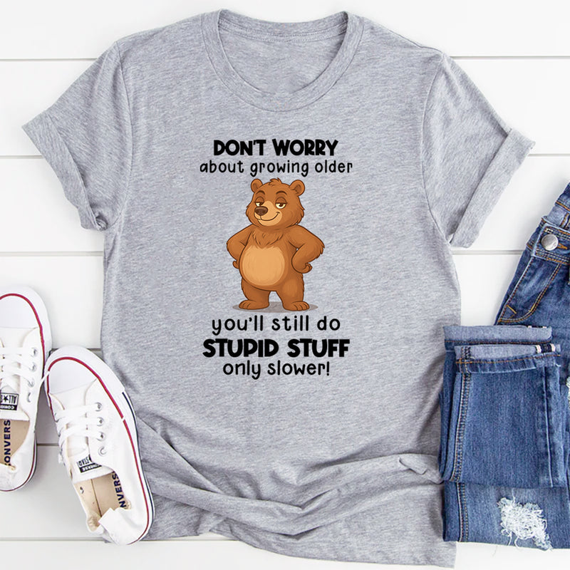 Don't Worry About Growing Older You'll Still Do Stupid Stuff Only Slower T-Shirt