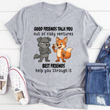 Good Friends Talk You Out Of Risky Ventures Best Friends Help You Through It T-Shirt