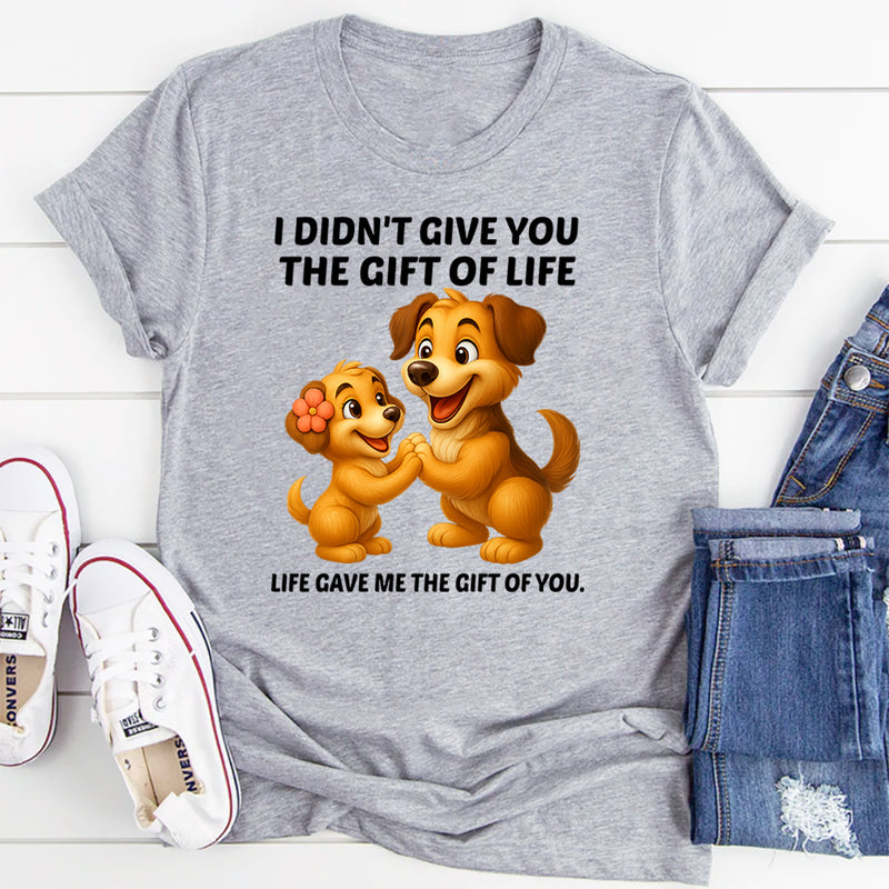 I Didn't Give You The Gift Of Life Life Gave Me The Gift Of You T-Shirt