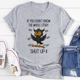 If You Don't Know The Whole Story Shut Up T-Shirt