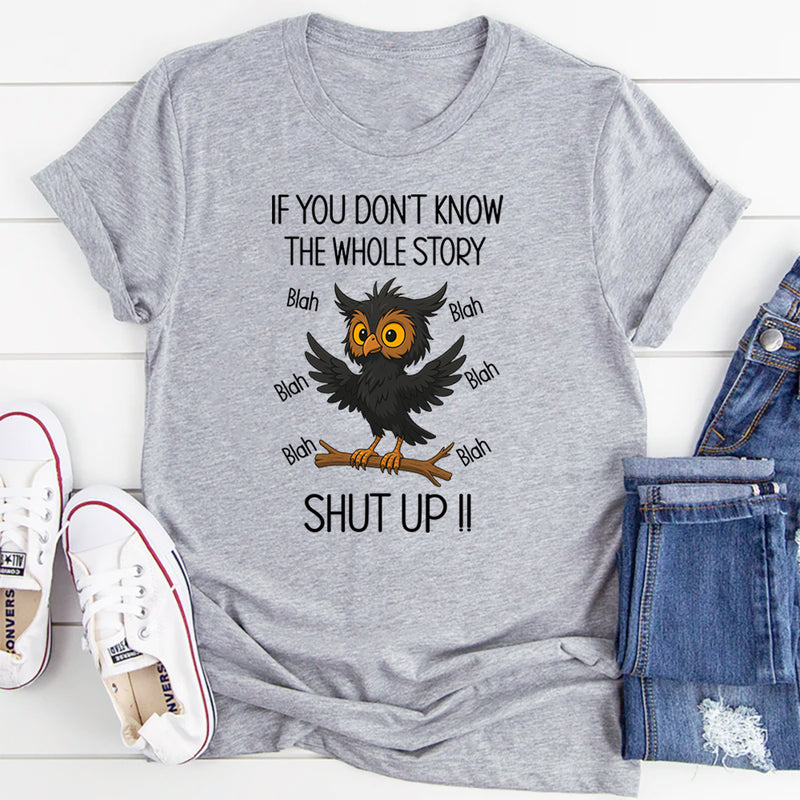 If You Don't Know The Whole Story Shut Up T-Shirt