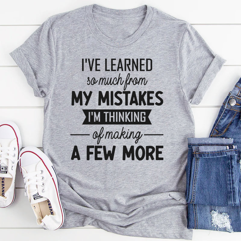I've Learned So Much From My Mistakes I'm Thinking About Making A Few More Of Them T-Shirt