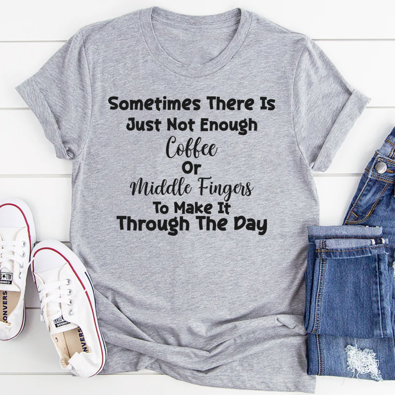 Sometimes There Is Not Enough Coffee Or Middle Fingers To Make It Through The Day T-Shirt