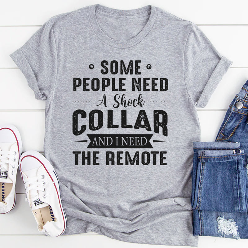 Some People Need A Shock Collar and I Need The Remote T-Shirt