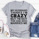 My Husband Thinks I'm Crazy T-Shirt
