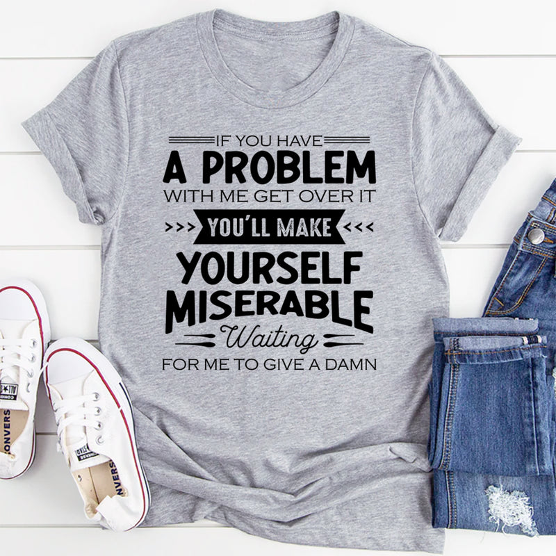 If You Have A Problem With Me Get Over It T-Shirt