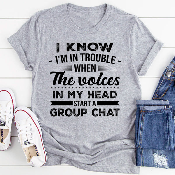 I Know I'm in Trouble When The Voices in My Head T-Shirt