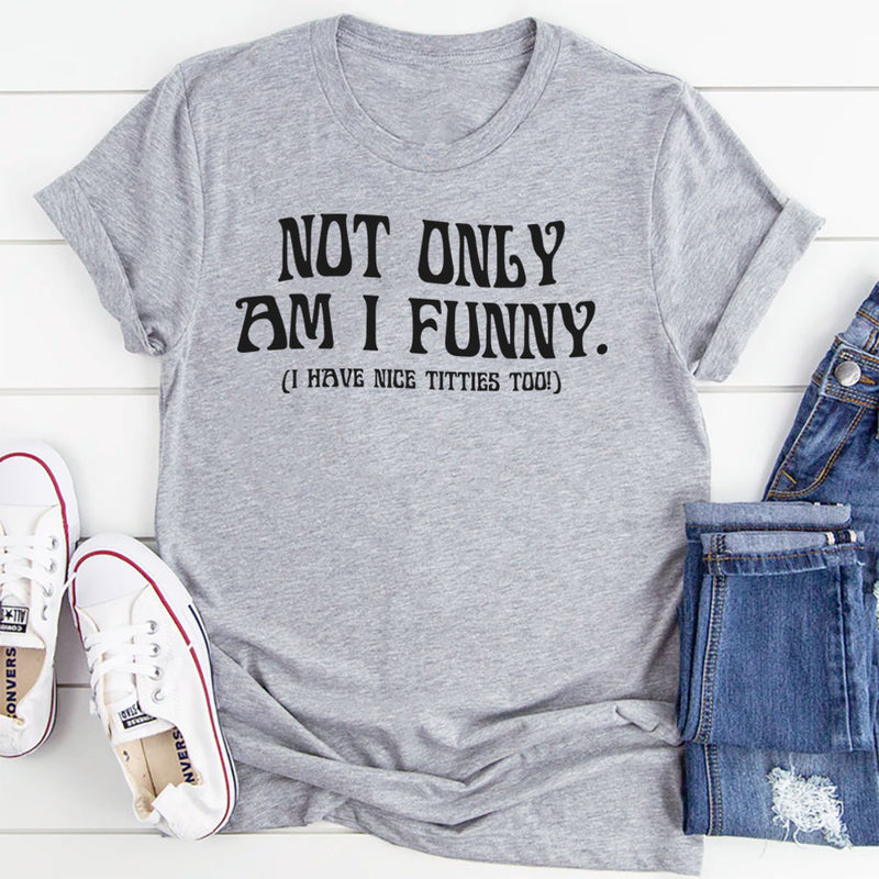 Not Only Am I Funny. I Have Nice Titties Too T Shirt