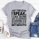 I Don't Think Before I Speak I Like Being Just As Surprised As Everyone Else T-Shirt