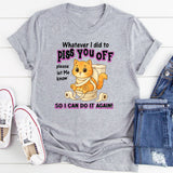 Whatever I Did To Piss You Off Please Let Me Know So I Can Do It Again T-Shirt