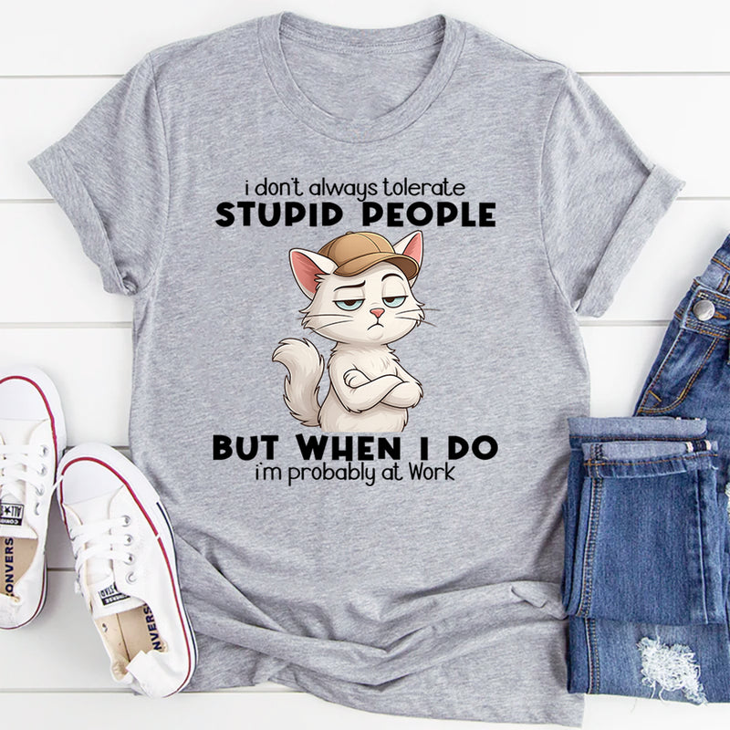 I Don't Always Tolerate Stupid People When I Do I'm At Work T-Shirt