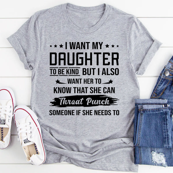 I Want My Daughter To Be Kind But I Also Want Her To Know T-Shirt
