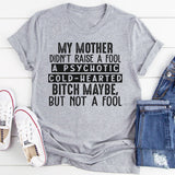 My Mama Didn't Raise A Fool, A Psycho Maybe, But No Fool T-Shirt