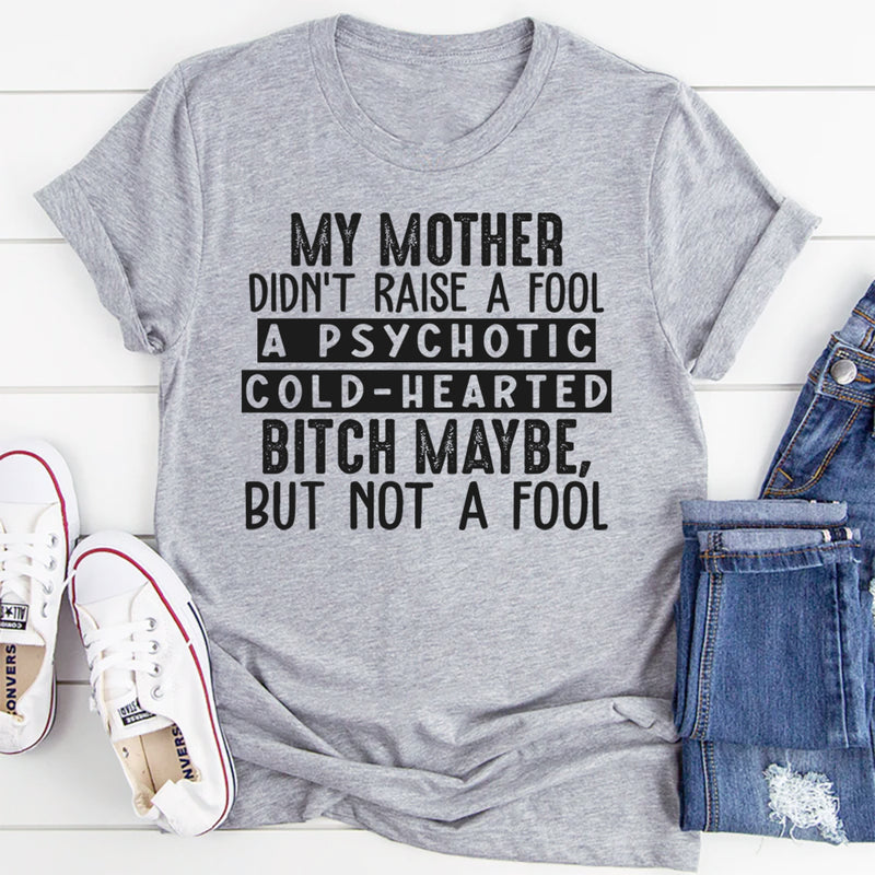 My Mama Didn't Raise A Fool, A Psycho Maybe, But No Fool T-Shirt