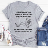 Let Me Pour You A Tall Glass Of Get Over It Oh And Here's T-Shirt