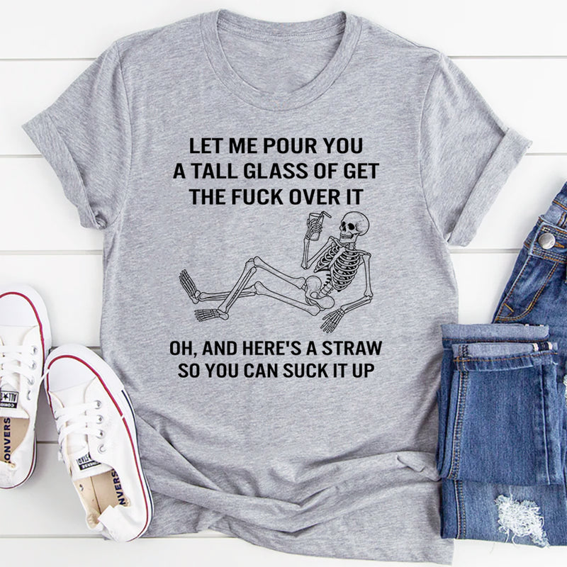 Let Me Pour You A Tall Glass Of Get Over It Oh And Here's T-Shirt