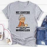 My Coffee Looked at Me and Said Sorry I Don’t Do Miracles T-Shirt