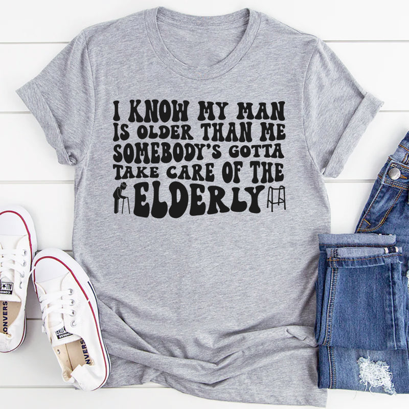 I Know My Man Is Older Than Me Somebody's Gotta Take Care Of T-shirt