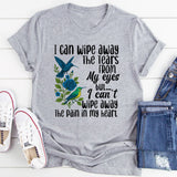I Can Wipe Away The Tears From My Eyes But I Can't Wipe Away T-Shirt