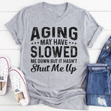 Aging May Have Slowed Me Down But Hasn't Shut Me Up T-Shirt