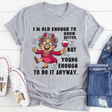 I Am Old Enough to Know Better, Young Enough to Do It Anyway T-Shirt