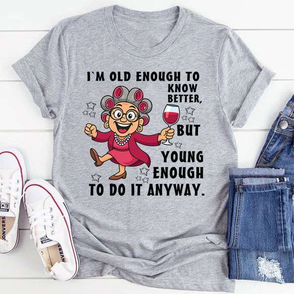 I Am Old Enough to Know Better, Young Enough to Do It Anyway T-Shirt