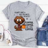 I Always Have A Well Balanced Breakfast Of Coffee Coffee T-Shirt