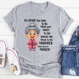 It's Never Too Late To Be What You Want To Be Younger T-Shirt