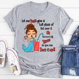 Let Me Pour You A Tall Glass Of Get Over It Oh And Here's T-Shirt