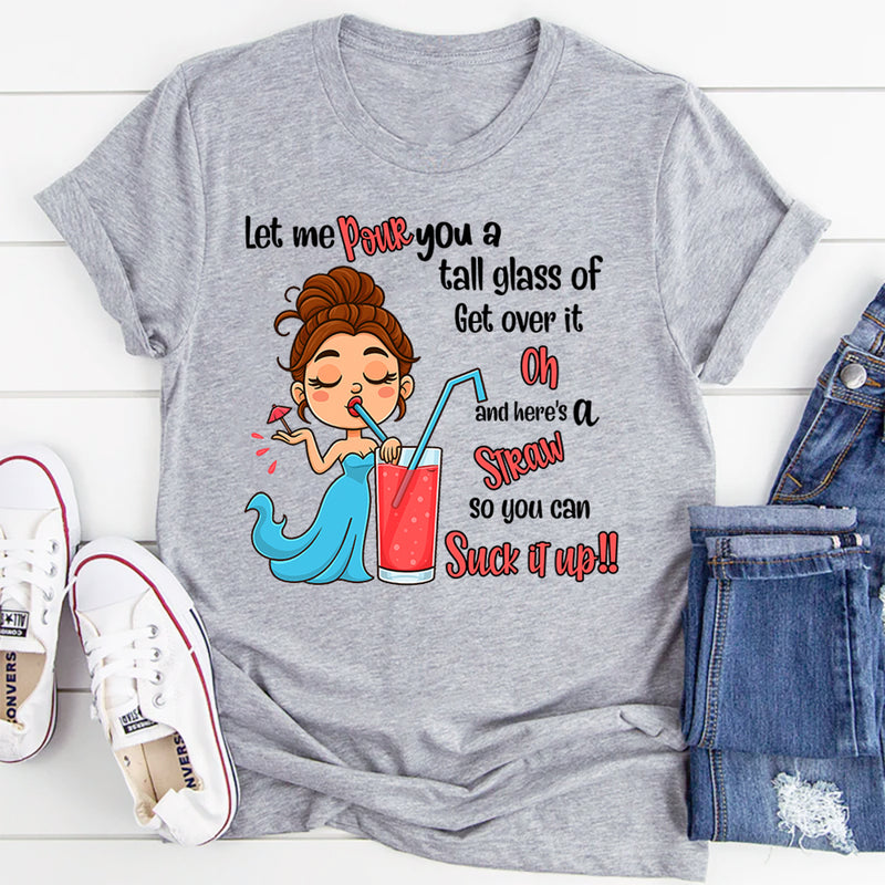 Let Me Pour You A Tall Glass Of Get Over It Oh And Here's T-Shirt