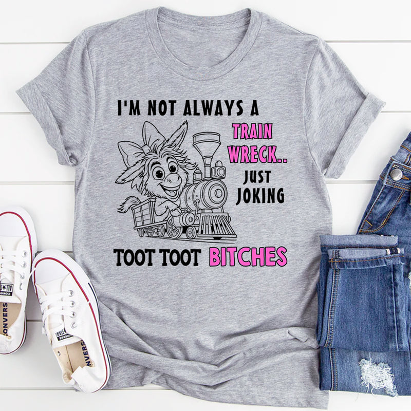 I'm Not Always A Train Wreck Just Kidding Toot Toot T-Shirt