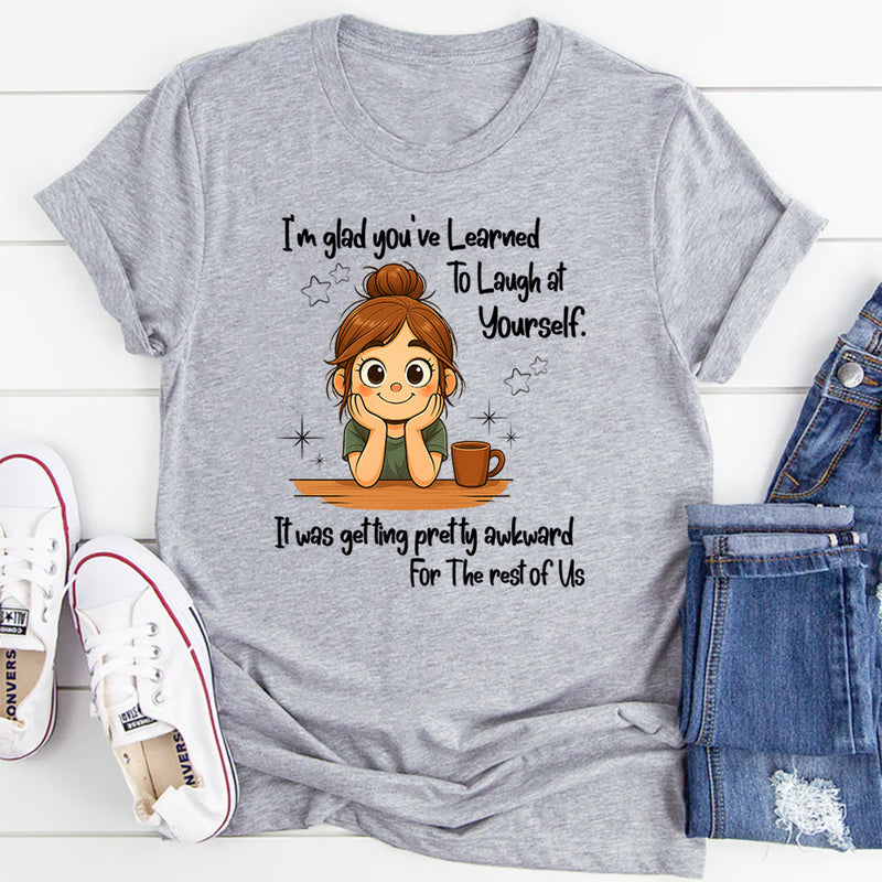 I'm Glad You've Learned To Laugh At Yourself T-Shirt