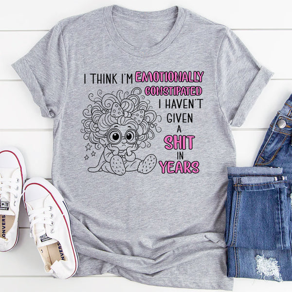 I Think I'm Emotionally Constipated I Haven't Given A Shit T-Shirt