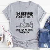 I'm Retired You're Not, Have Fun At Work Tomorrow T-Shirt