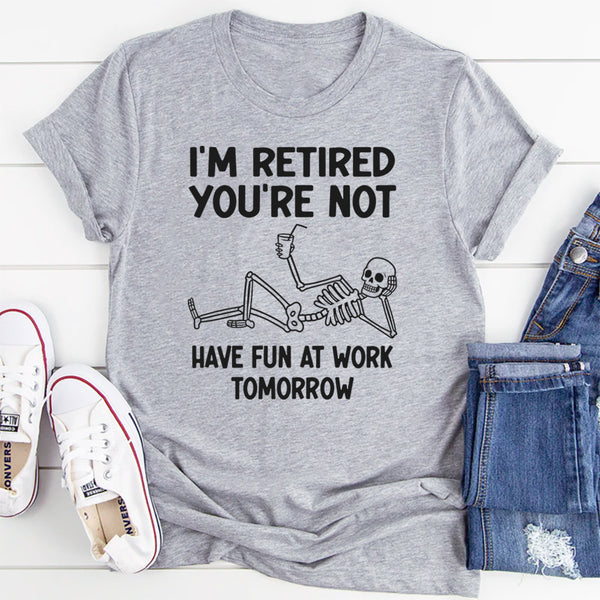 I'm Retired You're Not, Have Fun At Work Tomorrow T-Shirt