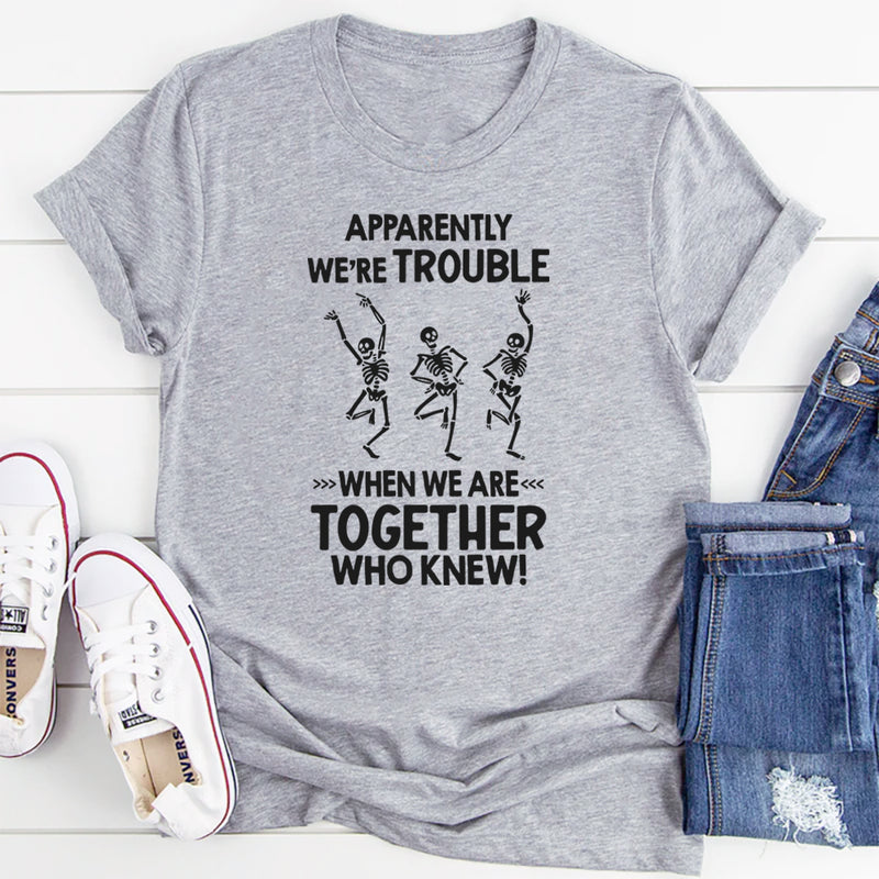 Apparently We're Trouble When We Are Together Who Knew T-Shirt