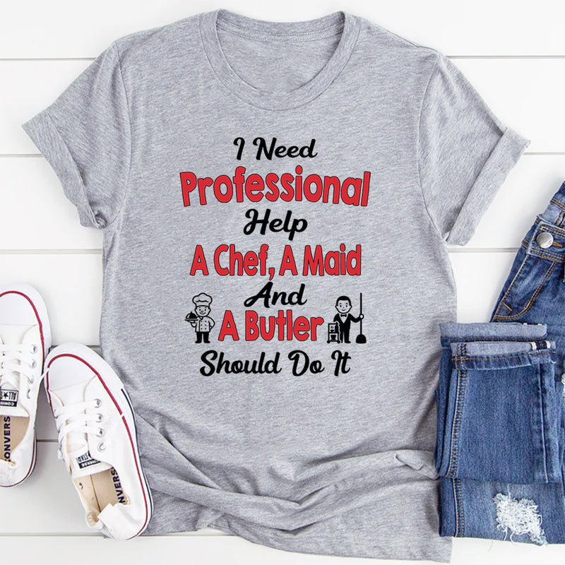 I Need Professional Help A Chef A Butler And A Maid T-Shirt