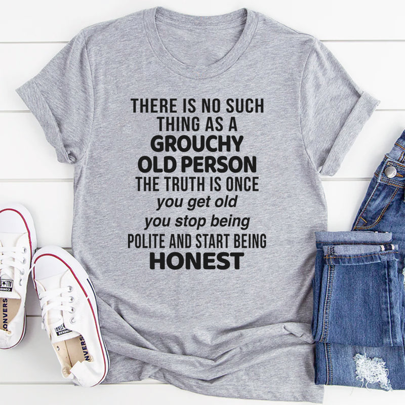 There Is No Such Thing As A Grouchy Old Person The Truth Is T-Shirt