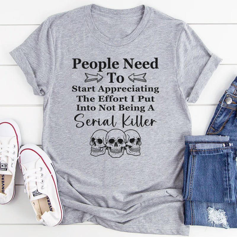 People Need To Start Appreciating The Effort I Put Into T-Shirt
