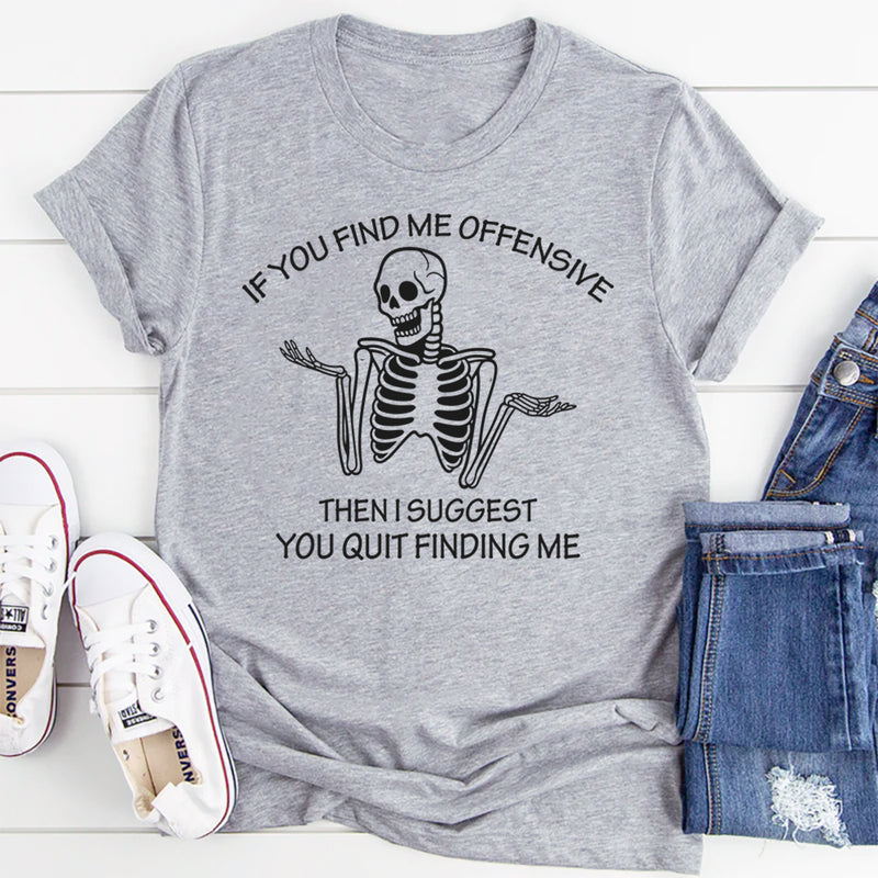 If You Find Me Offensive Then I Suggest You Quit Finding T-Shirt