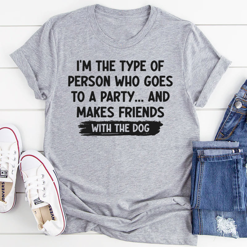 I'm Type of Person Goes to Party Makes Friends With Dog T-Shirt