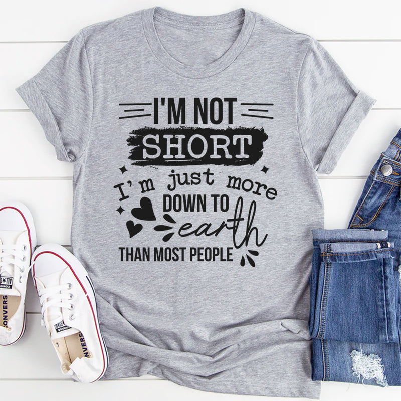 I'm Not Short I'm Just More Down To Earth Than Most People T-Shirt