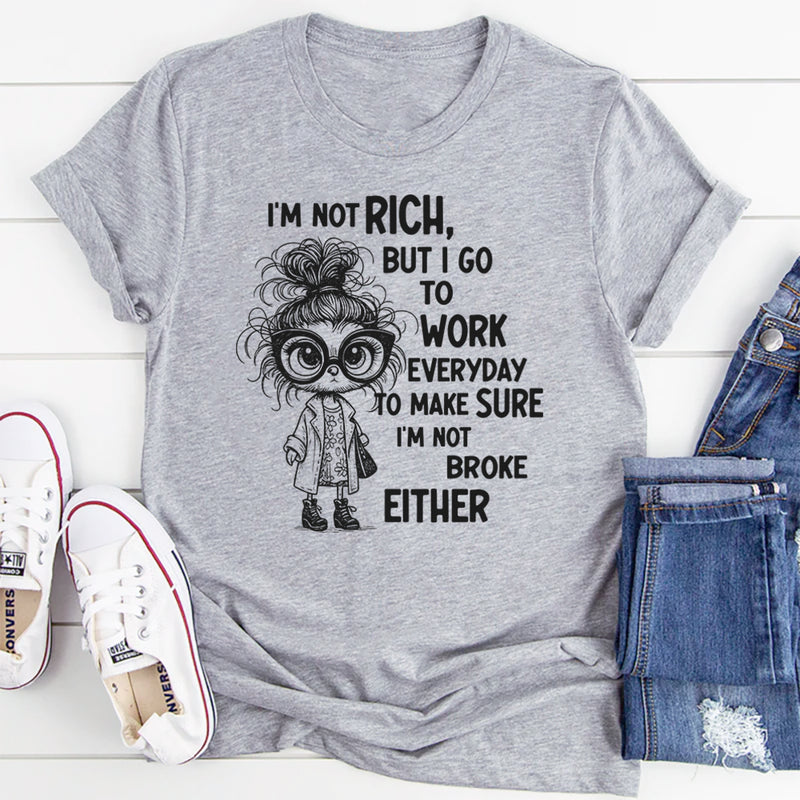 I’m Not Rich But I Go to Work Every Day, I’m Not Broke Either" T-Shirt