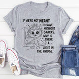 If We're Not Meant to Have a Midnight Snack Why is There a Light in the Fridge T-Shirt