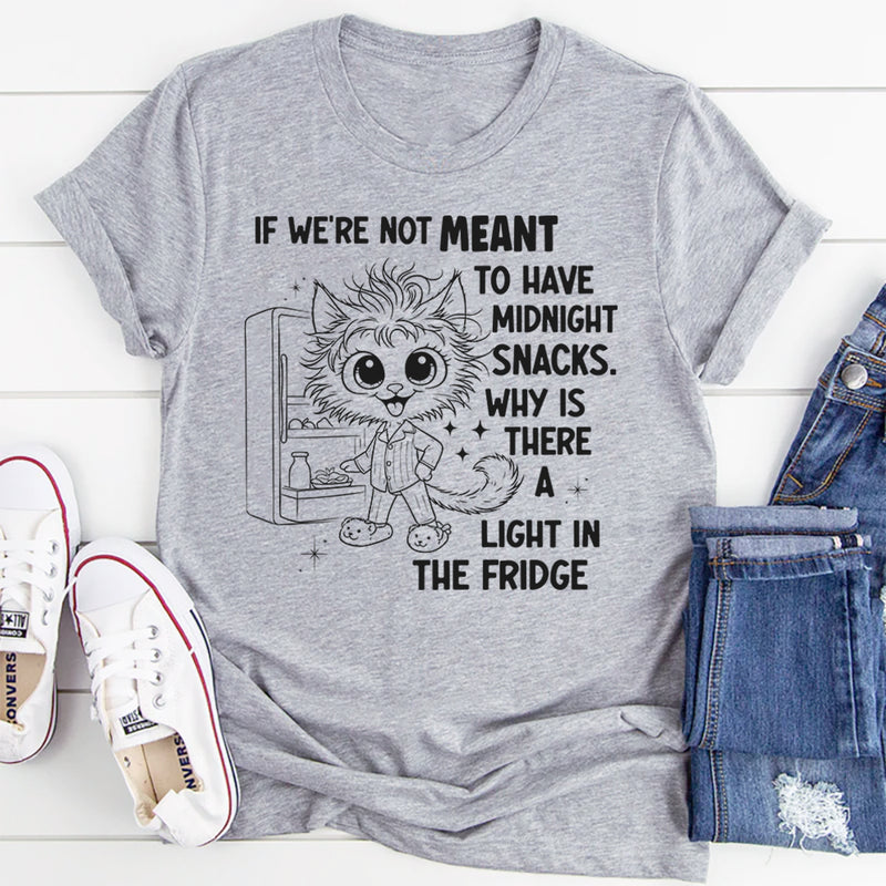 If We're Not Meant to Have a Midnight Snack Why is There a Light in the Fridge T-Shirt