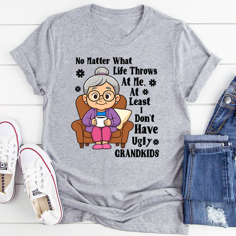 No Matter What Life Throws At Me At least I Don't Have Ugly Grandkids T-Shirt